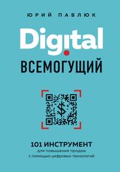 Digital всемогущий. 101 инструмент для повышения продаж с помощью цифровых технологий (Павлюк Юрий Андреевич)