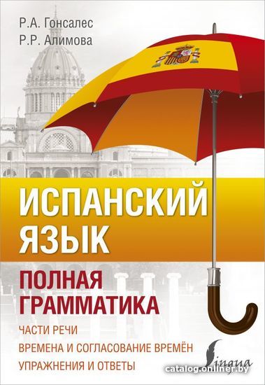 

АСТ. Испанский язык. Полная грамматика (Гонсалес Роза Альфонсовна/Алимова Рушания Рашитовна)