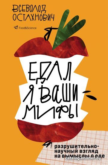 

Книга издательства Эксмо. Едал я ваши мифы. Разрушительно-научный взгляд на вымыслы о еде (Остахнович Всеволод Олегович)