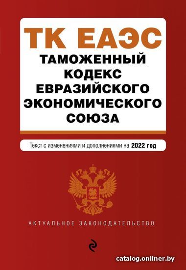 

Книга издательства Эксмо. Таможенный кодекс Евразийского экономического союза. Текст с изм. на 2022 г.