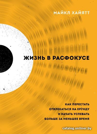 

Книга издательства Эксмо. Жизнь в расфокусе. Как перестать отвлекаться на ерунду и начать успевать больше за меньшее время (Хайятт Майкл)