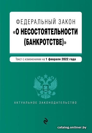 

Книга издательства Эксмо. Федеральный закон О несостоятельности (банкротстве). Текст с изм. на 1 февраля 2022г.