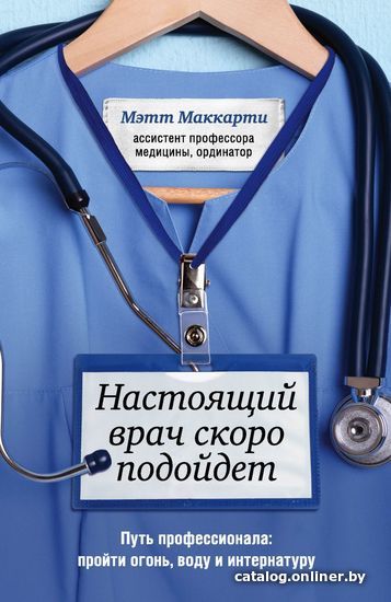 

Книга издательства Эксмо. Настоящий врач скоро подойдет. Путь профессионала: пройти огонь, воду и интернатуру (Маккарти Мэтт)