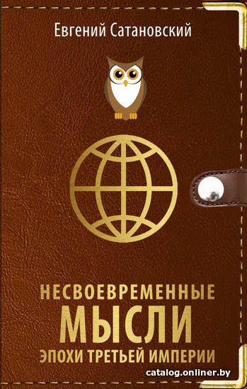 

Книга издательства Эксмо. Несвоевременные мысли эпохи Третьей Империи (Сатановский Евгений Янович)