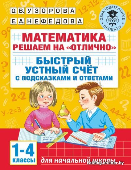 

АСТ. Математика. Решаем на "отлично". Быстрый устный счет. 1-4 классы (Узорова Ольга Васильевна/Нефедова Елена Алексеевна)