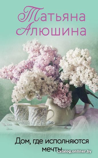 

Книга издательства Эксмо. Дом, где исполняются мечты (Алюшина Татьяна Александровна)