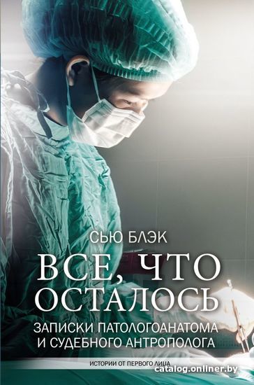 

АСТ. Все, что осталось. Записки патологоанатома и судебного антрополога (Блэк Сью)