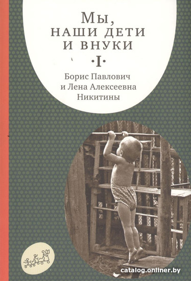 

Книга издательства Самокат. Мы, наши дети и внуки. Часть 1 (Никитин Б., Никитина Л.)