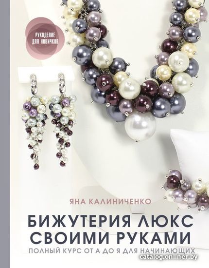 

АСТ. Бижутерия люкс своими руками. Полный курс от А до Я для начинающих (Калиниченко Яна Сергеевна)