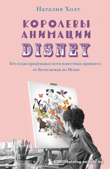 

Книга издательства Эксмо. Королевы анимации Disney. Кто и как придумывал всем известных принцесс: от Белоснежки до Мулан (Холт Наталия)