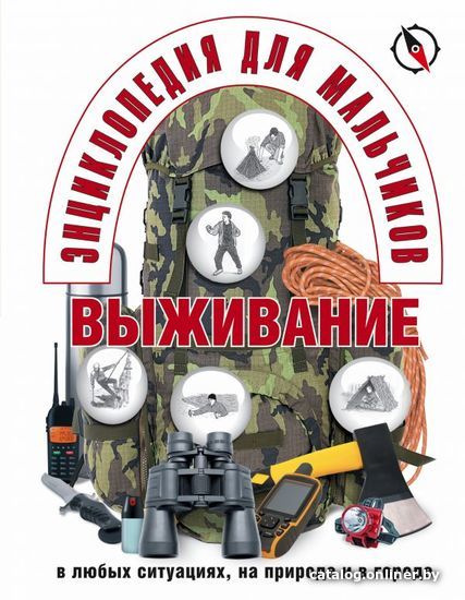 

Книга издательства АСТ. Энциклопедия для мальчиков. Выживание в любых ситуациях, на природе и в городе