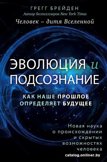 

Книга издательства Эксмо. Эволюция и подсознание. Как наше прошлое определяет будущее. Человек - дитя вселенной. (Грегг Брейден)