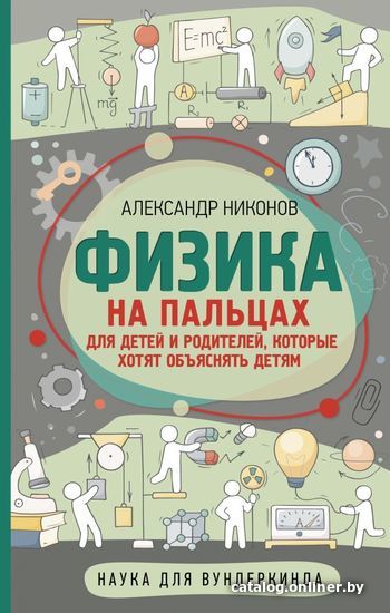 

Энциклопедия издательства АСТ. Физика на пальцах. Для детей и родителей, которые хотят объяснять детям (Никонов Александр Петрович)