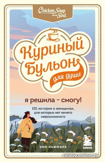 

Книга издательства Эксмо. Куриный бульон для души. Я решила - смогу! 101 история о женщинах, для которых нет ничего невозможного 978-5-04-121279-7