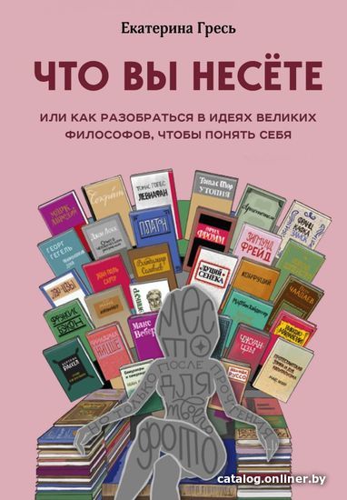 

Книга издательства Эксмо. Что вы несете, Или как разобраться в идеях великих философов, чтобы понять себя (Гресь Екатерина Евгеньевна)