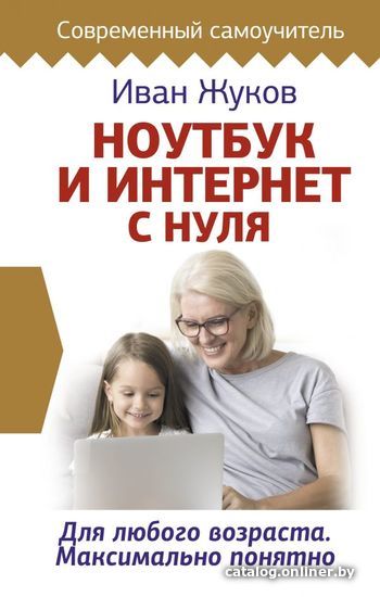

Книга издательства АСТ. Ноутбук и Интернет с нуля. Для любого возраста. Максимально понятно (Жуков Иван)