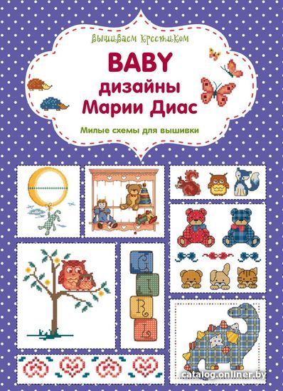 

Книга издательства Эксмо. Вышиваем крестиком. BABY дизайны Марии Диас. Милые схемы для вышивки (Диас Мария)