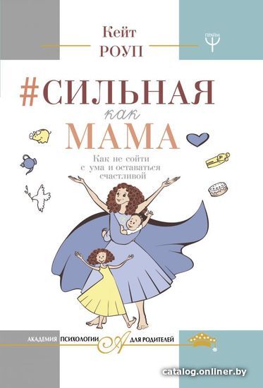 

Книга издательства АСТ. Сильная как мама. Как не сойти с ума и оставаться счастливой