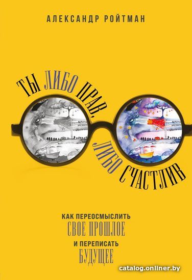 

Книга издательства Эксмо. Ты либо прав, либо счастлив. Как переосмыслить свое прошлое и переписать будущее (Ройтман Александр Гарольдович)