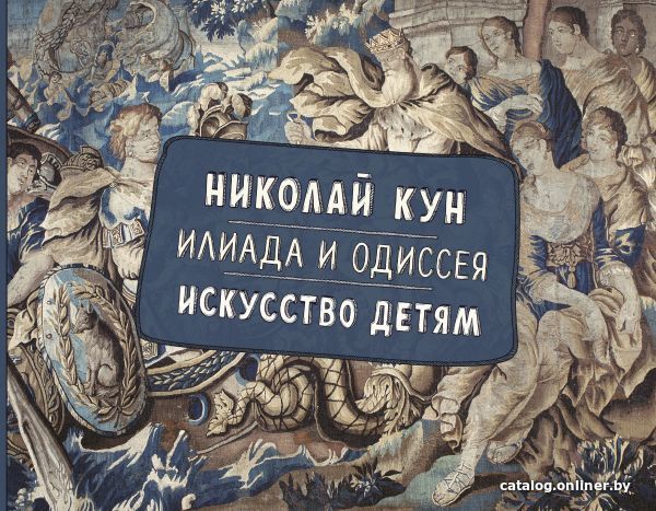 

АСТ. Илиада и Одиссея. Искусство детям. (Кун Николай Альбертович)