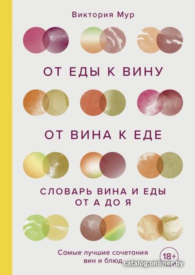 

Книга издательства Эксмо. От еды к вину. От вина к еде. Блюда, рецепты и вина от А до Я (Мур Виктория)