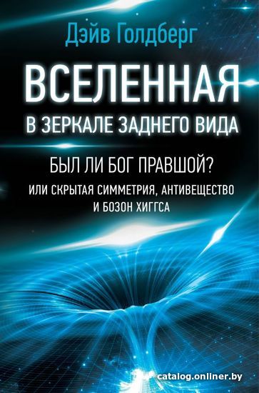 

АСТ. Вселенная в зеркале заднего вида. Был ли Бог правшой Или скрытая симметрия, антивещество и бозон Хиггса (Голдберг Дэйв)