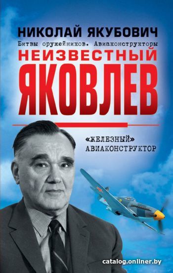 

Книга издательства Эксмо. Неизвестный Яковлев. "Железный» авиаконструктор (Якубович Николай Васильевич)