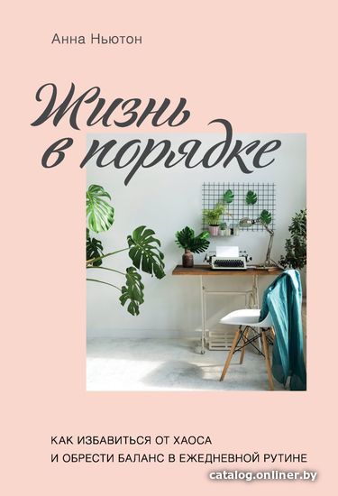 

Книга издательства Эксмо. Жизнь в порядке. Как избавиться от хаоса и обрести баланс в ежедневной рутине (Анна Ньютон)