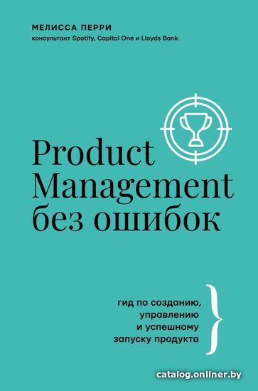 

Книга издательства АСТ. Product Management без ошибок: гид по созданию, управлению и успешному запуску продукта (Перри Мелисса)