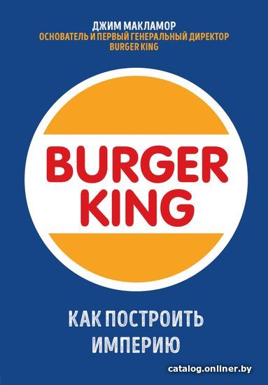 

Книга издательства Эксмо. Burger King. Как построить империю (Макламор Джим)