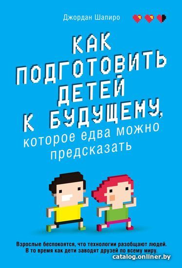 

Книга издательства Эксмо. Как подготовить детей к будущему, которое едва можно предсказать (Шапиро Джордан)